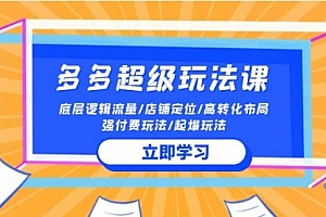 【第9878期】2024多多 超级玩法课 流量底层逻辑/店铺定位/高转化布局/强付费/起爆玩法