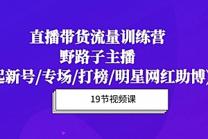 【第9880期】直播带货流量特训营,野路子主播(起新号/专场/打榜/明星网红助博)19节课