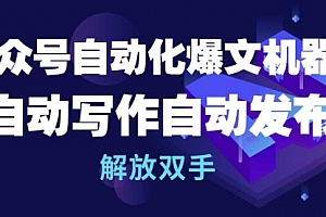 【第9908期】公众号流量主自动化爆文机器人,自动写作自动发布,解放双手