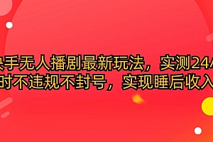 【第9909期】快手无人播剧最新玩法,实测24小时不违规不封号,实现睡后收入