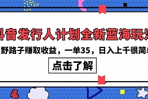 【第9910期】抖音发行人计划全新蓝海玩法,野路子赚取收益,一单35