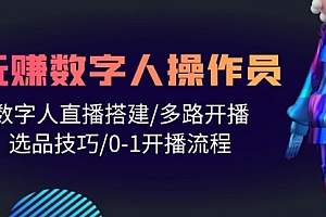 【第9913期】人人都能玩赚数字人操作员 数字人直播搭建/多路开播/选品技巧/0-1开播流程