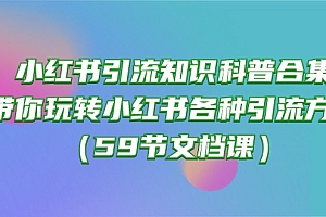 【第10017期】小红书引流知识科普合集,带你玩转小红书各种引流方法(59节文档课)