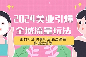 【第9759期】2024美业-引爆全域流量玩法,素材打法 付费打法 底层逻辑 私城运营