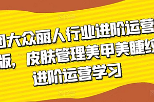 【第9648期】美团大众-丽人行业 进阶运营课3.0版,皮肤管理美甲美睫纹眉进阶运营学习