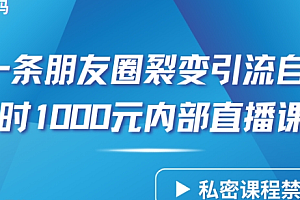 【第9732期】仅靠分享一条朋友圈裂变引流自动成交2小时1000内部直播课程