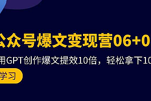 【第9742期】AI公众号爆文变现营06+07期,21天用GPT创作爆文提效10倍