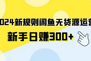 【第9788期】2024最新闲鱼无货源玩法,从0开始小白快手上手,每天2小时月收入过万