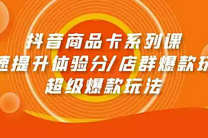 【第9862期】抖音商品卡系列课:快速提升体验分/店群爆款玩法/超级爆款玩法