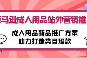 【第9948期】亚马逊成人用品站外营销推广,成人用品新品推广方案,助力打造类目爆款