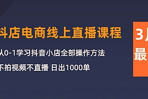 【第9975期】3月抖店电商线上直播课程:从0-1学习抖音小店,不拍视频不直播 日出1000单