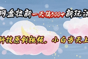 【第10437期】网盘拉新一天搞500新玩法,Ai科技原创视频