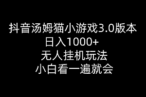 【第10191期】抖音汤姆猫小游戏3.0版本 ,日入1000+,无人玩法,小白看一遍就会