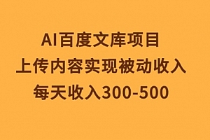 【第10166期】AI百度文库项目,上传内容实现被动收入,每天收入300-500