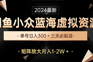 【第10088期】最新闲鱼小众蓝海虚拟资源,单号日入300+,三天必起店,矩阵放大月入1-2W