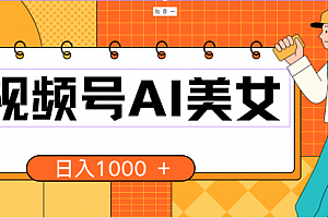 【第10199期】视频号AI美女,当天见收益,小白可做无脑搬砖,日入1000+的好项目