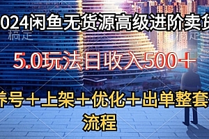 【第10091期】2024闲鱼无货源高级进阶卖货5.0,养号+选品+上架+优化+出单整套流程