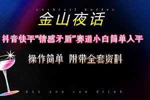 【第10255期】抖音快手“情感矛盾”赛道-金山夜话,话题自带流量虚拟变现-附200G资料