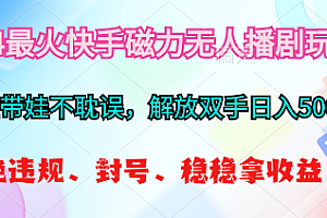 【第10201期】2024最火快手磁力无人播剧玩法,解放双手日入500+