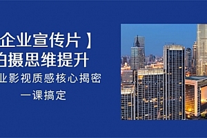 【第10253期】【企业-宣传片】拍摄 思维提升,专业影视质感核心揭密,一课搞定(18节)