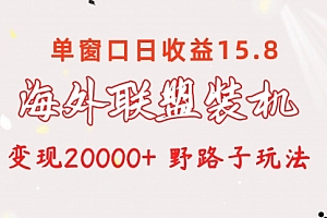 【第10204期】海外联盟装机 单窗口日收益15.8 变现20000+ 野路子
