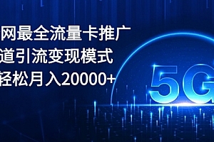 【第10316期】2024全网最全流量卡推广多渠道引流变现模式,小白轻松月入20000+