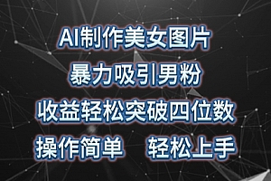 【第10113期】AI制作美女图片,暴力吸引男粉,收益轻松突破四位数
