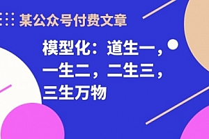 【第10049期】某公众号付费文章《模型化:道生一,一生二,二生三,三生万物!》