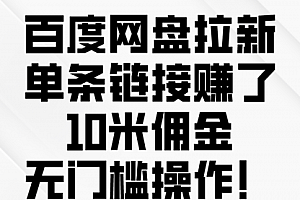 【第10078期】百度网盘拉新,单条链接赚了10米佣金,无门槛操作!