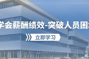 【第10060期】学会薪酬绩效-突破人员困境:建立自己的【薪酬+绩效】体系