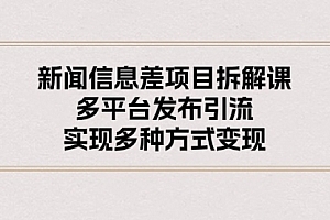 【第10452期】新闻信息差项目拆解课:多平台发布引流,实现多种方式变现