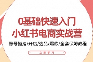 【第10409期】0基础快速入门-小红书电商实战营:账号搭建/开店/选品/爆款/全套保姆教程