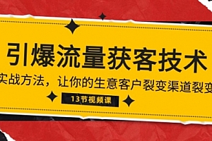【第10061期】《引爆流量 获客技术》实战方法,让你的生意客户裂变渠道裂变(13节)