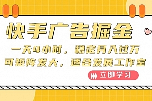 【第10038期】快手广告掘金:一天4小时,稳定月入过万,可矩阵发大