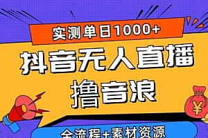 【第10063期】抖音无人直播撸音浪新玩法 日入1000+ 全流程+素材资源
