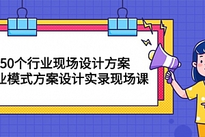 【第10082期】50个行业 现场设计方案,商业模式方案设计实录现场课(50节课)