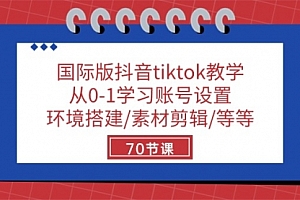 【第10198期】国际版抖音tiktok教学:从0-1学习账号设置/环境搭建/素材剪辑/等等/70节