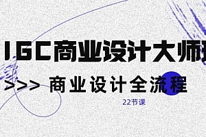【第10041期】AIGC-商业设计大师班,商业设计全流程(22节课)