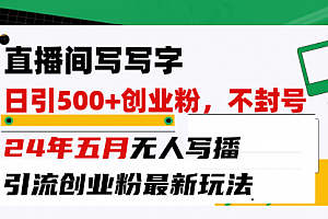 【第10117期】直播间写写字日引300+创业粉,24年五月无人写播引流不封号最新玩法