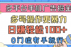 【第10370期】多平台手机广告掘, 多号操作更暴力,日赚轻松100+,0门槛有手就行