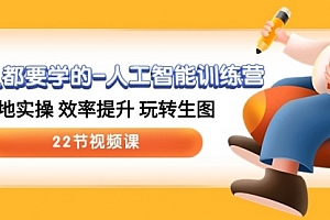 【第10120期】人人都要学的-人工智能训练营,落地实操 效率提升 玩转生图 (22节视频课)