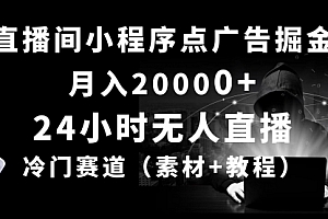 【第10213期】24小时无人直播小程序点广告掘金, 月入20000+,冷门赛道