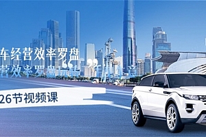 【第10141期】二手车经营·效率罗盘,用经营 效率罗盘玩转二手车生意(26节视频课)