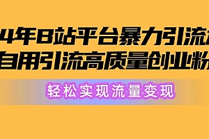 【第10229期】2024年B站平台暴力引流术,自用引流高质量创业粉,轻松实现流量变现!
