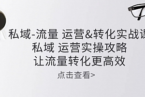 【第10422期】私域-流量 运营&转化实操课:私域 运营实操攻略 让流量转化更高效