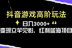 【第10335期】抖音游戏高阶玩法,日入3000+,变现立竿见影,红利蓝海项目