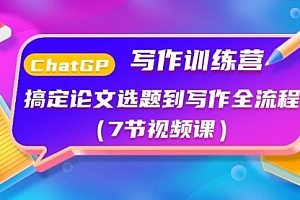 【第10336期】ChatGPT写作训练营:搞定论文选题到写作全流程(7节视频课)