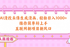 【第10158期】AI漫改头像生成漫画,轻松日入1000+,操作简单好上手,互联网新项目新风口