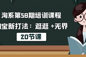 【第10237期】淘系第58期培训课程,淘宝新打法:逛逛 +无界(20节课)