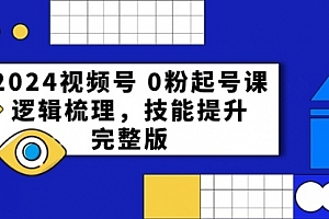【第10185期】2024视频号 0粉起号课,逻辑梳理,技能提升,完整版
